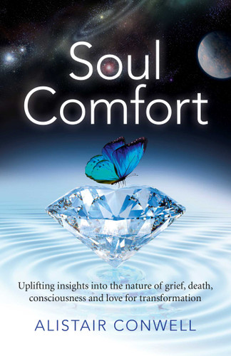 Soul Comfort: Uplifting Insights Into the Nature of Grief, Death, Consciousness and Love for Transformation book cover by Alistair Conwell