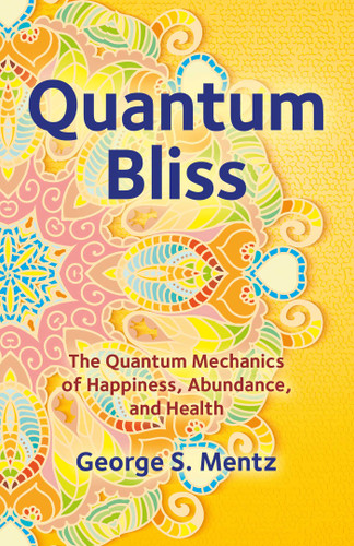 Quantum Bliss: The Quantum Mechanics of Happiness, Abundance, and Health book cover by George  S. Mentz