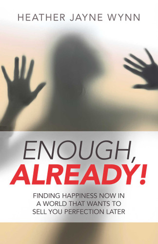 Enough, Already!: Finding Happiness Now in a World That Wants to Sell You Perfection Later book cover by Heather  Jayne Wynn