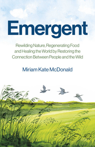 Emergent: Rewilding Nature, Regenerating Food and Healing the World by Restoring the Connection Between People and the Wild book cover by Miriam  Kate McDonald