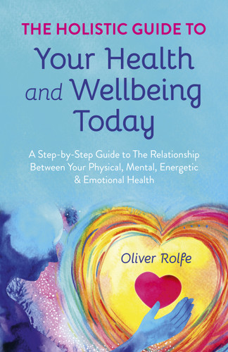 Holistic Guide To Your Health & Wellbeing Today: A Step-By-Step Guide To The Relationship Between Your Physical, Mental, Energetic & Emotional Health book cover by Oliver Rolfe