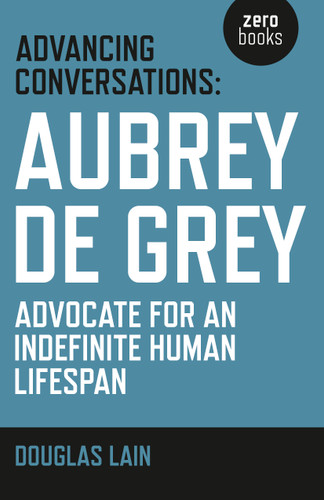 Advancing Conversations: Aubrey De Grey - Advocate For An Indefinite Human Lifespan book cover by Douglas Lain, Aubrey de Grey
