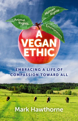 A Vegan Ethic: Embracing a Life of Compassion Toward All book cover by Mark Hawthorne