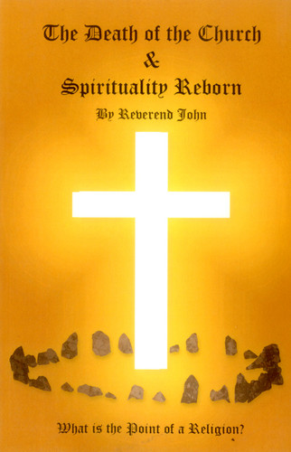 The Death of the Church and Spirituality Reborn: What is the Point of a Religion - any Religion? book cover by Reverend  John Littlewood