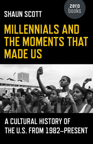 Millennials and the Moments That Made Us: A Cultural History of the U.S. from 1982-Present book cover by Shaun Scott