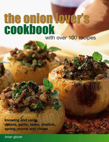 Onion Lover's Cookbook: With Over 100 Recipes: Knowing And Using Onions, Garlic, Leeks, Shallots, Spring Onions And Chives book cover by Brian Glover