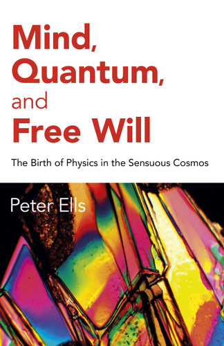 Mind, Quantum, and Free Will: The Birth of Physics in the Sensuous Cosmos book cover by Peter Ells