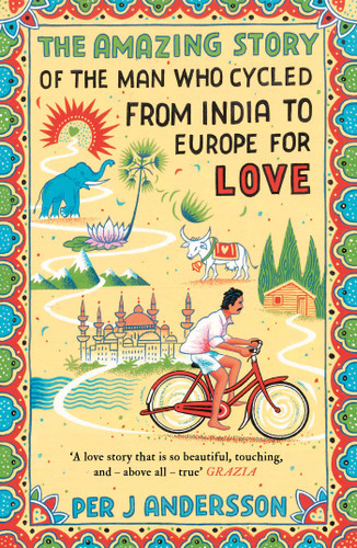 Amazing Story of the Man Who Cycled from India to Europe for Love: 'You won't find any other love story that is so beautiful' Grazia book cover by Per J Andersson