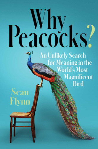 Why Peacocks?: An Unlikely Search for Meaning in the World's Most Magnificent Bird book cover by Sean Flynn