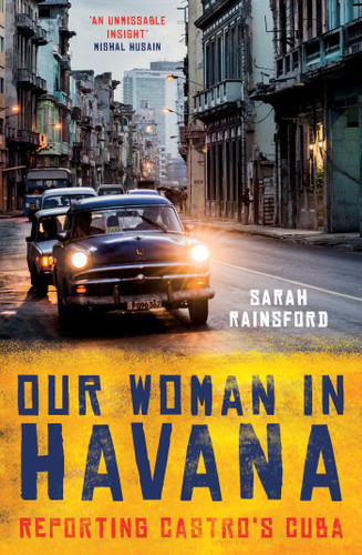 Our Woman in Havana: Reporting Castro's Cuba book cover by Sarah Rainsford