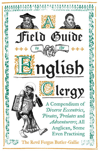 A Field Guide to the English Clergy: A Compendium of Diverse Eccentrics, Pirates, Prelates and Adventurers; All Anglican, Some Even Practising book cover by The Revd Fergus Butler-Gallie