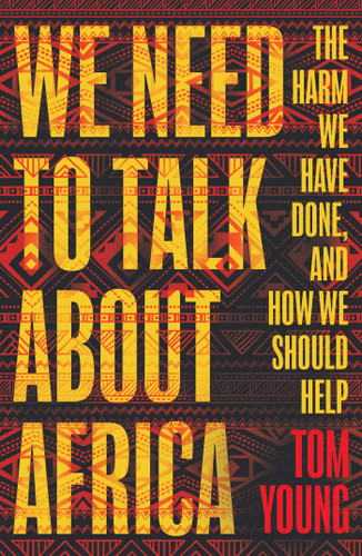 We Need to Talk About Africa: The harm we have done, and how we should help book cover by Tom Young