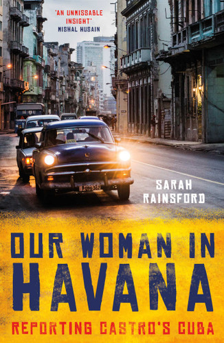 Our Woman in Havana: Reporting Castro's Cuba book cover by Sarah Rainsford