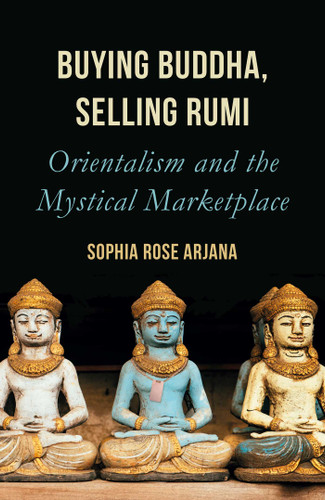 Buying Buddha, Selling Rumi: Orientalism and the Mystical Marketplace book cover by Sophia Rose Arjana