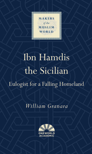 Ibn Hamdis the Sicilian: Eulogist for a Falling Homeland (Makers of the Muslim World) book cover by William Granara