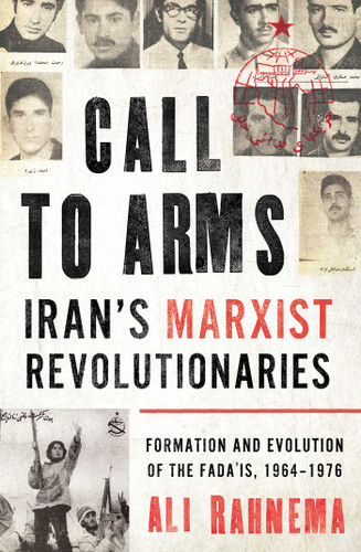 Call to Arms: Iran's Marxist Revolutionaries: Formation and Evolution of the Fada'is, 1964–1976 (Radical Histories of the Middle East) book cover by Ali Rahnema