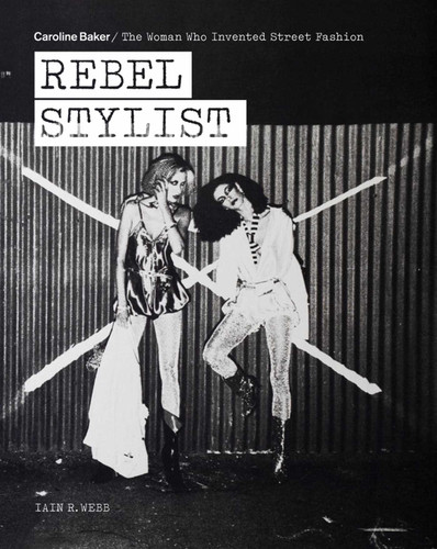 Rebel Stylist: Caroline Baker - The Woman Who Invented Street Fashion book cover by Iain R. Webb