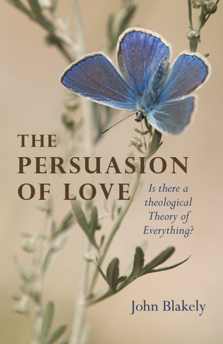 The Persuasion of Love: Is There a Theological Theory of Everything? book cover by John Blakely