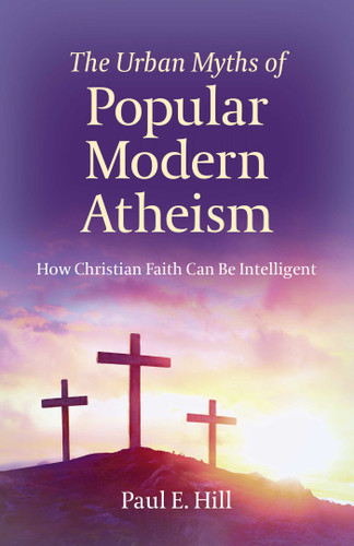 The Urban Myths of Popular Modern Atheism: How Christian Faith Can Be Intelligent book cover by Paul  E. Hill