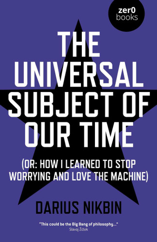 The Universal Subject of Our Time: Or How I Learned to Stop Worrying and Love the Machine book cover by Darius Nikbin