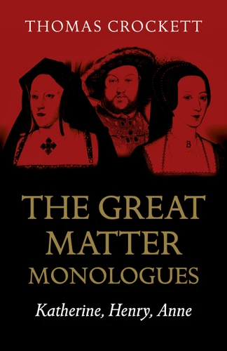 The Great Matter Monologues: Katherine, Henry, Anne book cover by Thomas Crockett