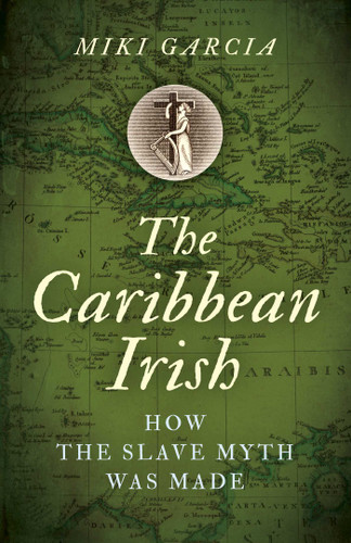 The Caribbean Irish: How the Slave Myth was Made book cover by Miki Garcia