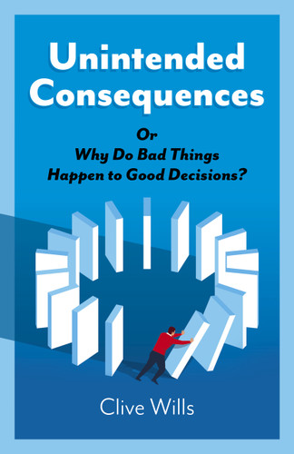 Unintended Consequences: Or Why Do Bad Things Happen to Good Decisions? book cover by Clive Wills