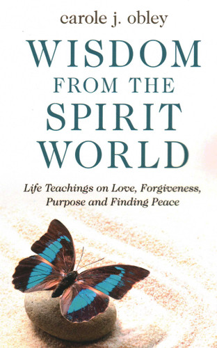 Wisdom From the Spirit World: Life Teachings on Love, Forgiveness, Purpose and Finding Peace book cover by Carole J. Obley