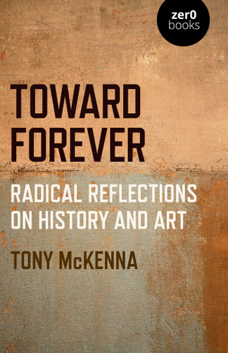 Toward Forever: Radical Reflections on History and Art book cover by Tony McKenna