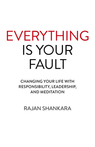 Everything is Your Fault: Changing Your Life with Responsibility, Leadership, and Meditation book cover by Rajan Shankara