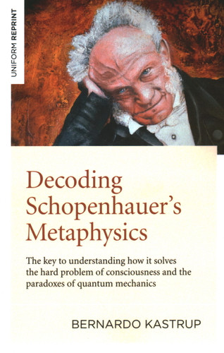 Decoding Schopenhauer's Metaphysics: The Key to Understanding How It Solves the Hard Problem of Consciousness and the Paradoxes of Quantum Mechanics book cover by Bernardo Kastrup