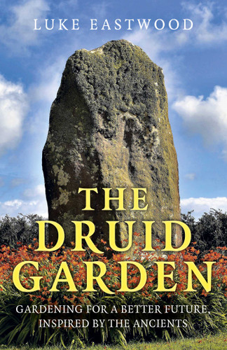 The Druid Garden: Gardening For A Better Future, Inspired By The Ancients book cover by Luke Eastwood