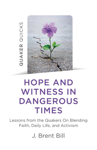 Quaker Quicks - Hope and Witness in Dangerous Times: Lessons From the Quakers On Blending Faith, Daily Life, and Activism book cover by J. Brent Bill