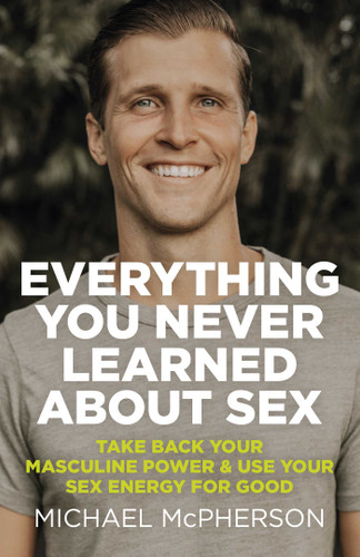 Everything You Never Learned About Sex: Take Back Your Masculine Power & Use Your Sex Energy For Good book cover by Michael McPherson