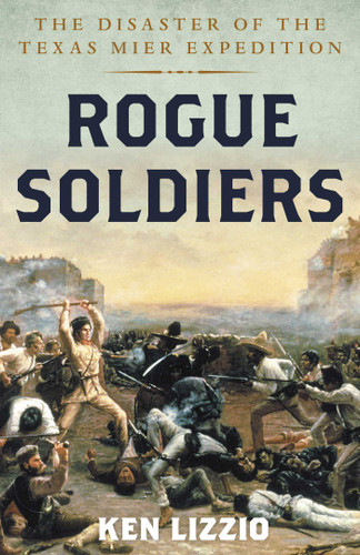 Rogue Soldiers: The Disaster of the Texas Mier Expedition book cover by Ken Lizzio