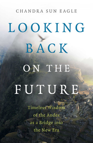 Looking Back on the Future: Timeless Wisdom of the Andes as a Bridge into the New Era book cover by Chandra  Sun Eagle