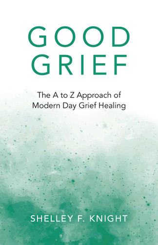 Good Grief: The A To Z Approach Of Modern Day Grief Healing book cover by Shelley  F. Knight