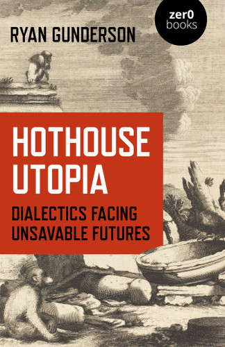 Hothouse Utopia: Dialectics Facing Unsavable Futures book cover by Ryan Gunderson