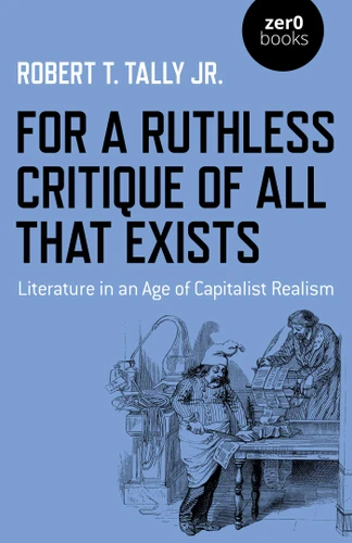 For a Ruthless Critique of All that Exists: Literature in an Age of Capitalist Realism book cover by Robert T. Tally