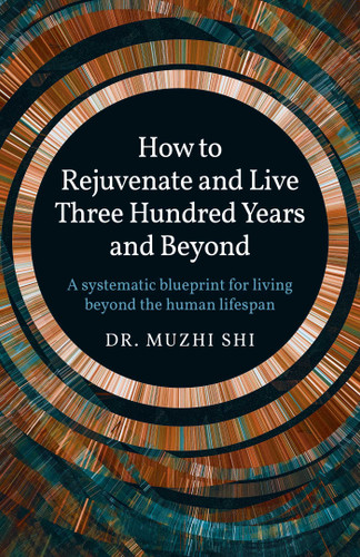 How to Rejuvenate and Live Three Hundred Years and Beyond: A Systematic Blueprint for Living Beyond the Human Lifespan book cover by Muzhi Shi