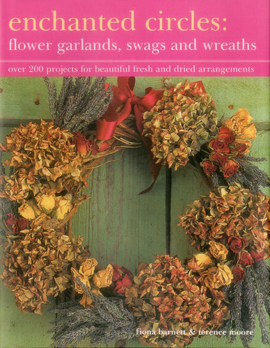Enchanted Circles: Flower Garlands, Swags and Wreaths: Over 200 Projects For Beautiful Fresh And Dried Arrangements book cover by Fiona Barnett, Terence Moore