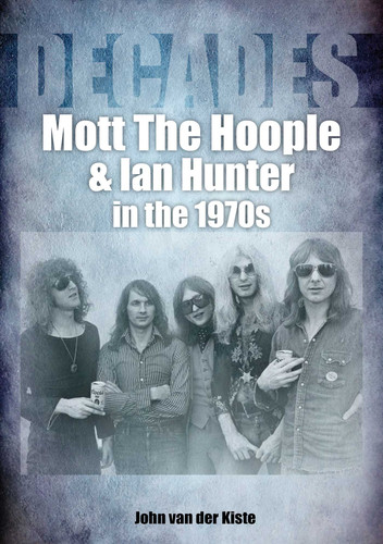 Mott The Hoople and Ian Hunter in the 1970s: Decades book cover by John Van Der Kiste