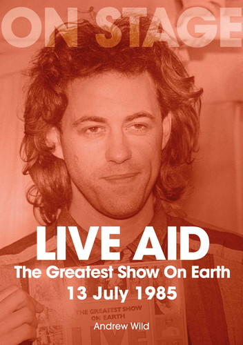 Live Aid: The Greatest Show On Earth 13 July 1985 book cover by Andrew Wild