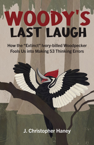 Woody's Last Laugh: How the Extinct Ivory-billed Woodpecker Fools Us into Making 53 Thinking Errors book cover by James Christopher Haney