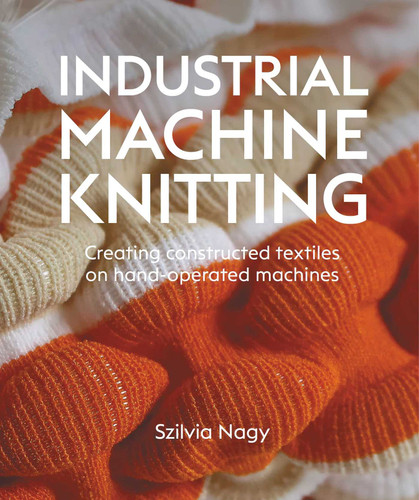 Industrial Machine Knitting: Creating constructed textiles on hand-operated machines book cover by Szilvia Nagy