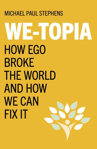 We-Topia: How Ego Broke The World And How We Can Fix It book cover by Michael Paul Stephens