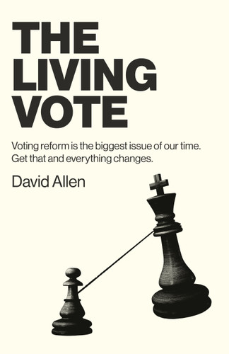 The Living Vote: Voting Reform Is the Biggest Issue of Our Time. Get That and Everything Changes. book cover by David Allen
