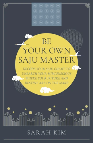 Be Your Own Saju Master: Decode Your Saju Chart To Unearth Your Subconscious Where Your Future And Destiny Are On The Make book cover by Sarah Kim
