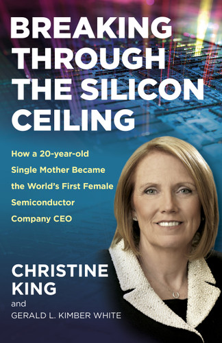 Breaking Through the Silicon Ceiling: How a 20-year-old Single Mother Became the World's First Female Semiconductor Company CEO book cover by Christine King, Gerald L. Kimber White