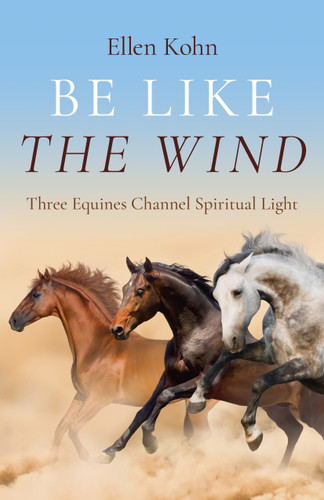 Be Like the Wind: Three Equines Channel Spiritual Light book cover by Ellen Kohn